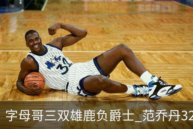 字母哥三双雄鹿负爵士 范乔丹32分热火克火箭